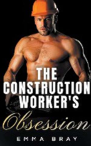 The Construction Worker's Obsession de Emma Bray