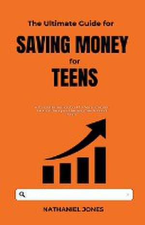 The Ultimate Guide for Saving Money for Teens de Nathaniel Jones