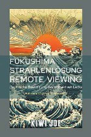 Joe, K: Fukushima Strahlenlösung Remote Viewing