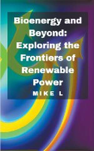 Bioenergy and Beyond: Exploring the Frontiers of Renewable Power de Mike L