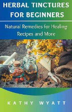 Herbal Tinctures for Beginners de Kathy Wyatt