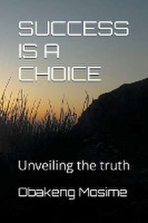 Success Is A Choice de Obakeng Mosime