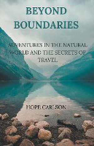 Beyond Boundaries Adventures in the Natural World and the Secrets of Travel de Hope Carlson