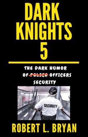 DARK KNIGHTS, The Dark Humor of Security Officers de Robert L. Bryan