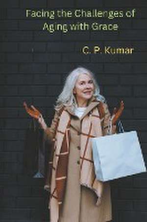 Facing the Challenges of Aging with Grace de C. P. Kumar