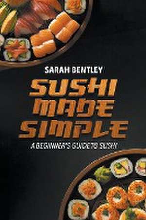 Sushi Made Simple de B Sc Sarah Bentley