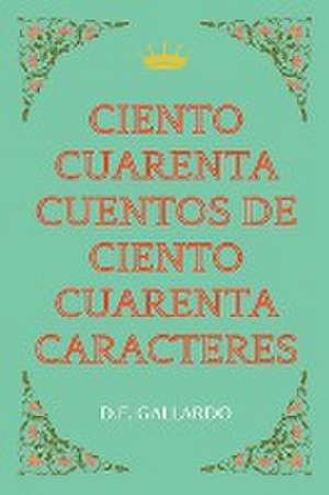 Ciento cuarenta cuentos de ciento cuarenta caracteres de D. F. Gallardo