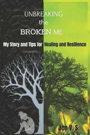 UNBREAKING the BROKEN ME: My Story and Tips for Healing and Resilience de Jen V S