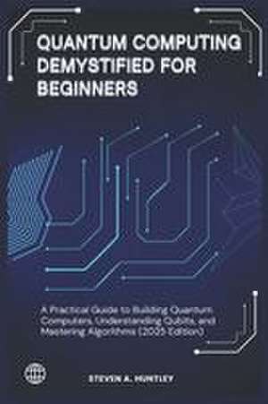 QUANTUM COMPUTING DEMYSTIFIED FOR BEGINNERS de Steven A. Huntley
