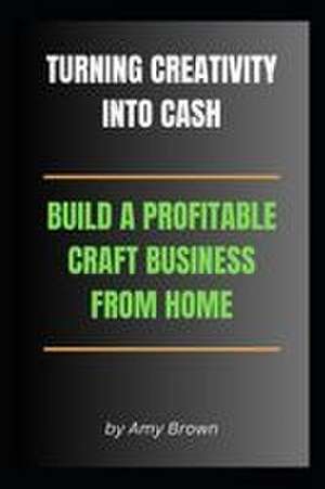 TURNING CREATIVITY INTO CASH de Amy Brown