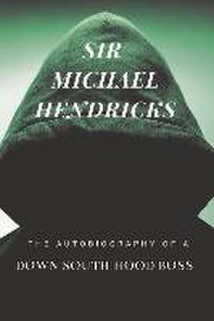 Sir Michael Hendricks: The Autobiography of a Down South Hood Boss de Michael Hendricks