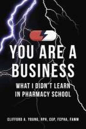 You Are a Business - What I Didn't Learn in Pharmacy School de Clifford Young