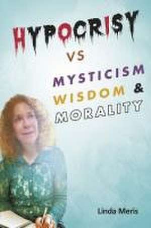 Hypocrisy vs. Mysticism, Wisdom, and Morality de Linda Meris