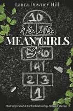 Where the Mean Girls Go: The Complicated & Hurtful Relationships Between Women de Laura Downey Hill