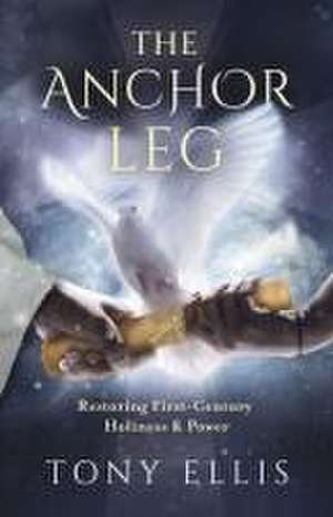 The Anchor Leg: Restoring First-Century Holiness and Power de Tony Ellis