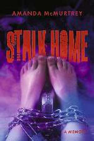 Stalk Home: A Memoir de Amanda McMurtrey