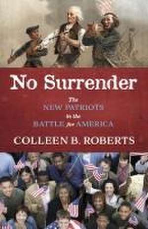 No Surrender: The New Patriots in the Battle for America de Colleen B. Roberts