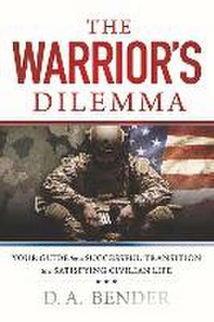 The Warrior's Dilemma: Your Guide for a Successful Transition to a Satisfying Civilian Life de Da Bender