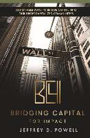 Bridging Capital for Impact: Actionable Ways to Bridge Capital Into Our Undercapitalized Communities de Jeffrey D. Powell