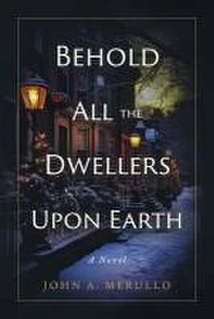 Behold All the Dwellers Upon Earth de John A Merullo