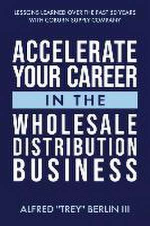 Accelerate Your Career in the Wholesale Distribution Business de Alfred Berlin III