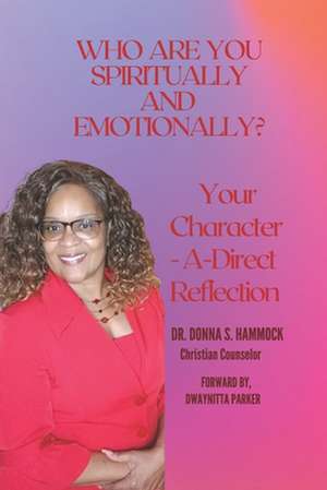 Who Are You Spiritually and Emotionally?: Your Character-A-Direct Reflection de Donna S. Hammock