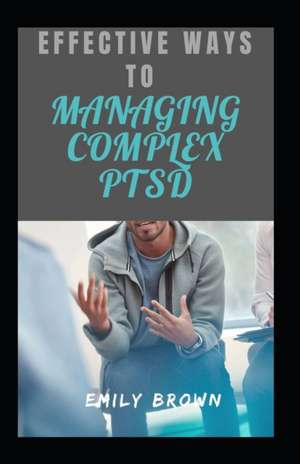 Effective Ways To Managing Complex PTSD de Emily Brown