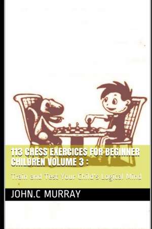 113 Chess Exercices For Beginner Children volume 3 de John C Murray