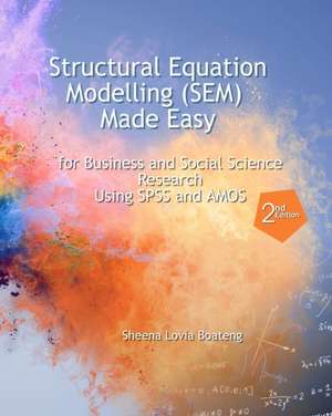 Structural Equation Modelling Made Easy for Business and Social Science Research Using SPSS and AMOS de Dr Sheena Lovia Boateng