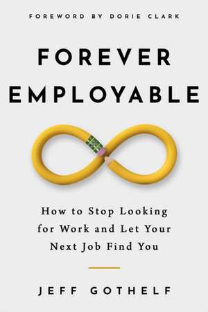 Forever Employable: How to Stop Looking for Work and Let Your Next Job Find You de Jeff Gothelf