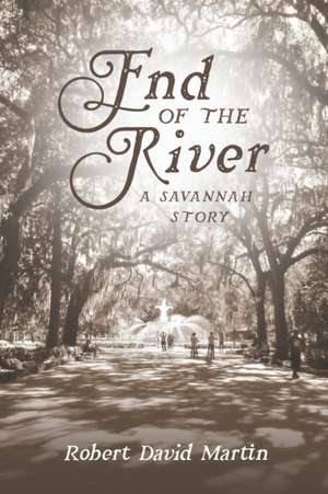 End of the River: A Savannah Story de Robert David Martin