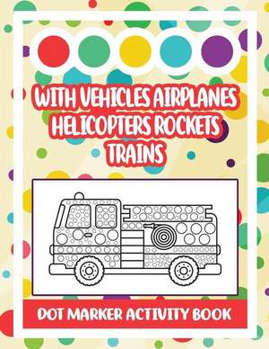 Dot Marker Activity Book: With Vehicles Airplanes Helicopters Rockets Trains: Vehicle Dot Marker Coloring Book de Jeanpaulmozart