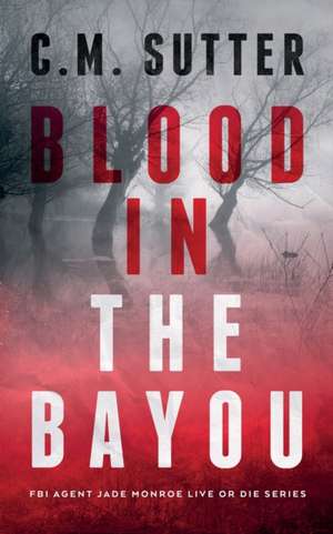 Blood in the Bayou: A Bone-Chilling FBI Thriller de C. M. Sutter