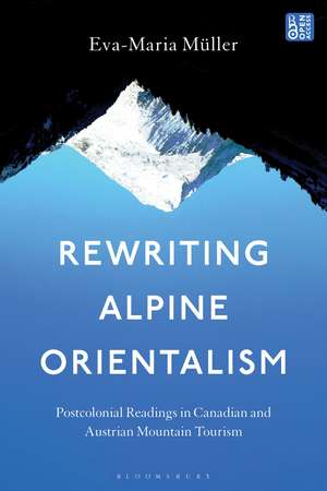 Rewriting Alpine Orientalism: Postcolonial Readings in Canadian and Austrian Mountain Tourism de Dr. Eva-Maria Müller