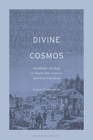 Divine Cosmos: Humboldt's Ecology in Nineteenth-Century American Literature de Dr. or Prof. Lucas Nossaman