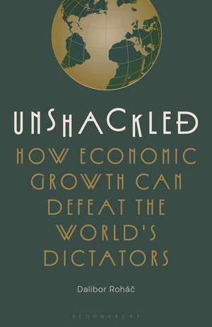 Unshackled: How Economic Growth Can Defeat the World's Dictators de Dr. Dalibor Rohac