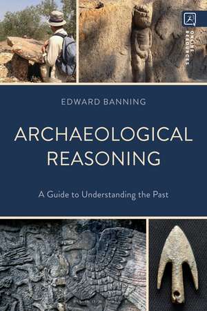 Archaeological Reasoning: A Guide to Understanding the Past de Edward Banning