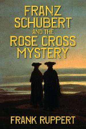 Franz Schubert and the Rose Cross Mystery de Frank Ruppert