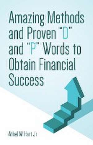 Amazing Methods and Proven "D" and "P" Words to Obtain Financial Success de Athel M Hart