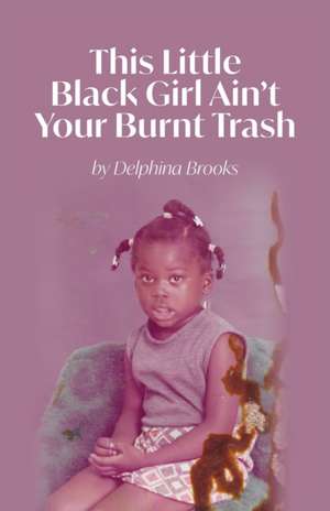 This Little Black Girl Ain't Your Burnt Trash de Delphina Brooks