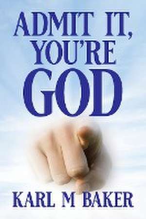 Admit It, You're God de Karl M Baker