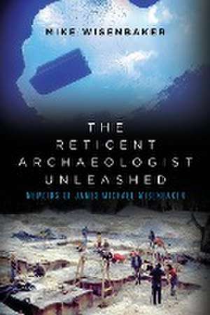 The Reticent Archaeologist Unleashed de Mike Wisenbaker