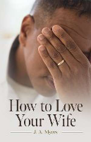 How to Love Your Wife de J. A. Myers