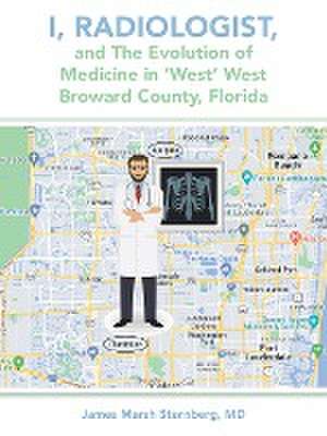 I, Radiologist, and the Evolution of Medicine in 'West' West Broward County, Florida de James Marsh Sternberg