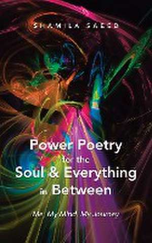 Power Poetry for the Soul & Everything in Between: Me, My Mind, My Journey de Shamila Saeed