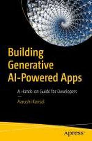 Building Generative AI-Powered Apps: A Hands-on Guide for Developers de Aarushi Kansal