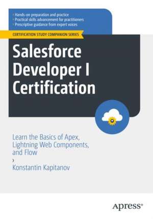 Salesforce Developer I Certification: Learn the Basics of Apex, Lightning Web Components, and Flow de Konstantin Kapitanov