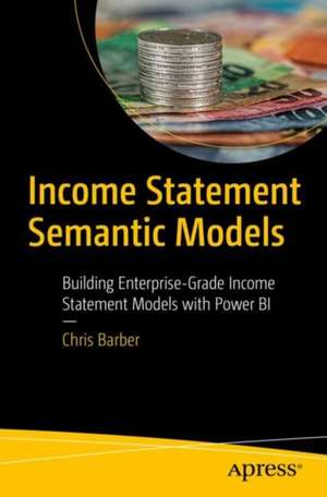 Income Statement Semantic Models: Building Enterprise-Grade Income Statement Models with Power BI de Chris Barber