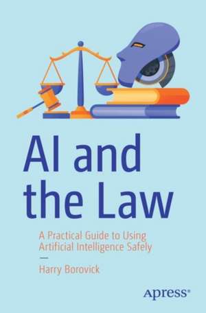 AI and the Law: A Practical Guide to Using Artificial Intelligence Safely de Harry Borovick