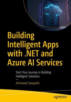 Building Intelligent Apps with .NET and Azure AI Services : Start Your Journey in Building Intelligent Solutions de Ashirwad Satapathi